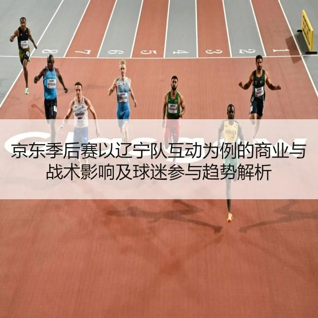 京东季后赛以辽宁队互动为例的商业与战术影响及球迷参与趋势解析